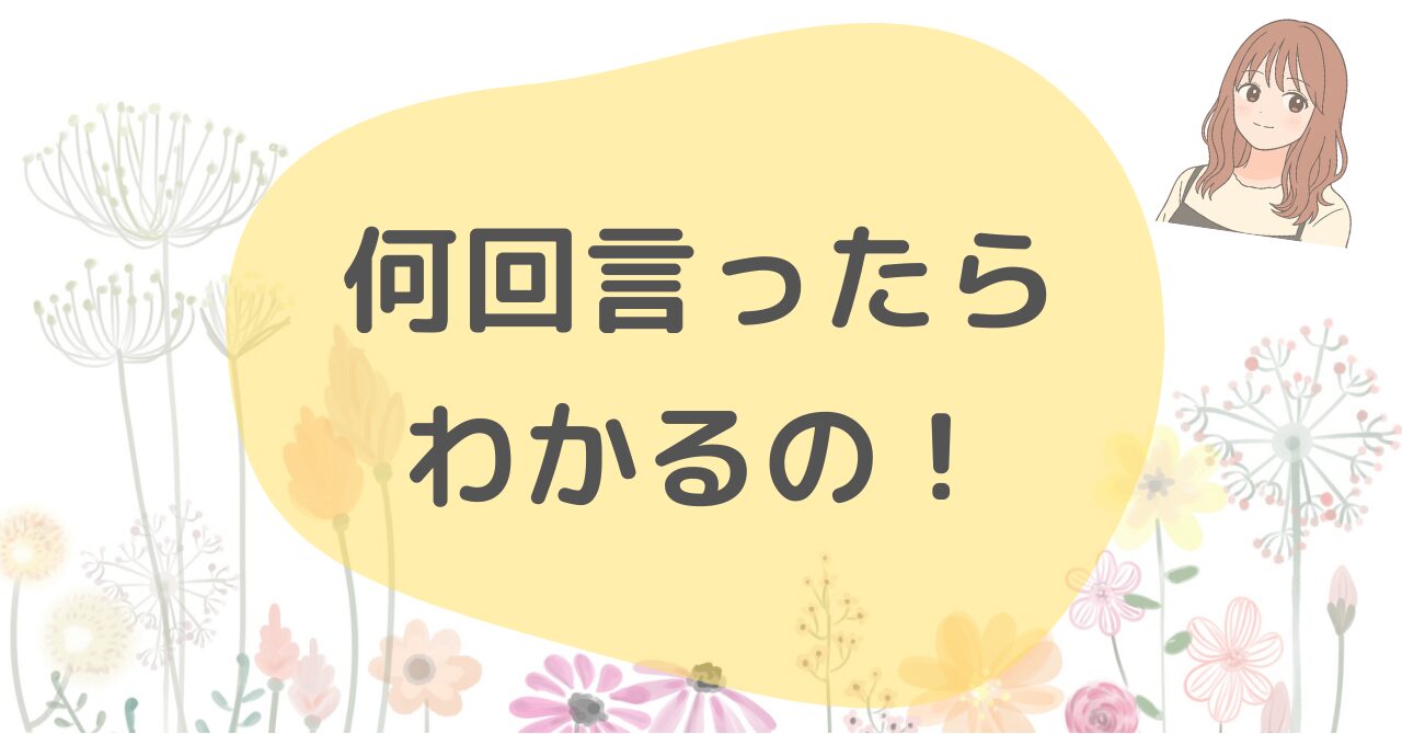 何回言ったらわかるの！