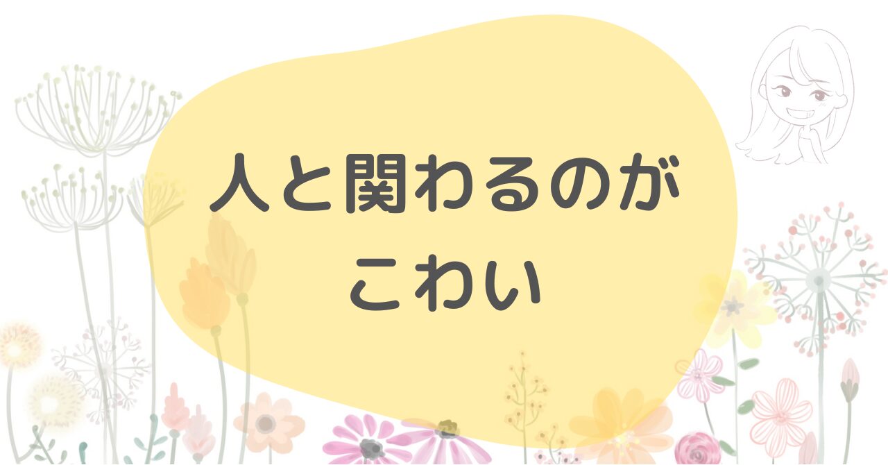 人と関わるのが怖い。でも関わりたい！自己否定を克服する私の葛藤