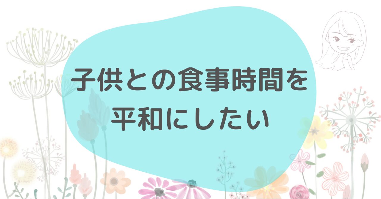 子どもとの食事時間を平和にしたい。私が穏やかに過ごせた“ちょっとした工夫”