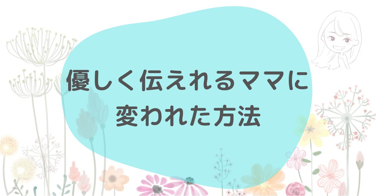 子どもに怒鳴ってばかりの私が、優しく伝えるママに変われた方法